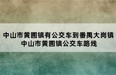 中山市黄圃镇有公交车到番禺大岗镇 中山市黄圃镇公交车路线